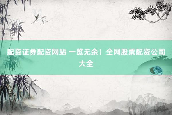 配资证券配资网站 一览无余！全网股票配资公司大全