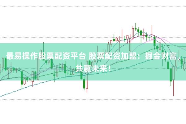 最易操作股票配资平台 股票配资加盟：掘金财富，共赢未来！
