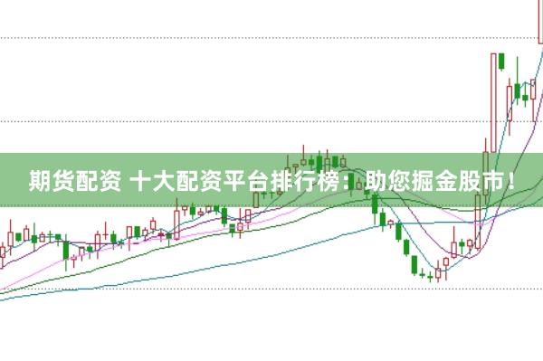 期货配资 十大配资平台排行榜：助您掘金股市！