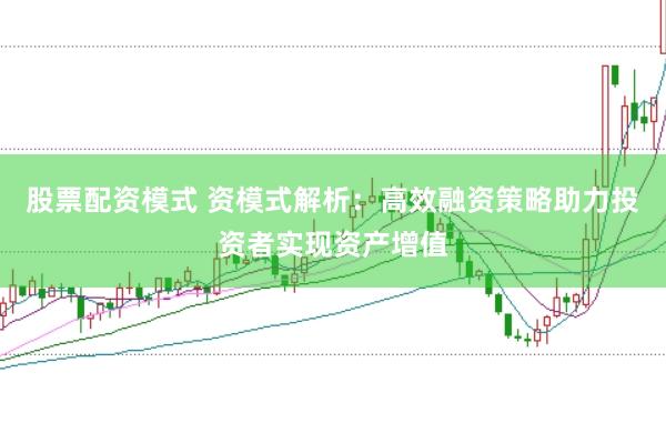 股票配资模式 资模式解析：高效融资策略助力投资者实现资产增值