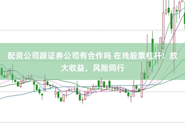 配资公司跟证券公司有合作吗 在线股票杠杆：放大收益，风险同行