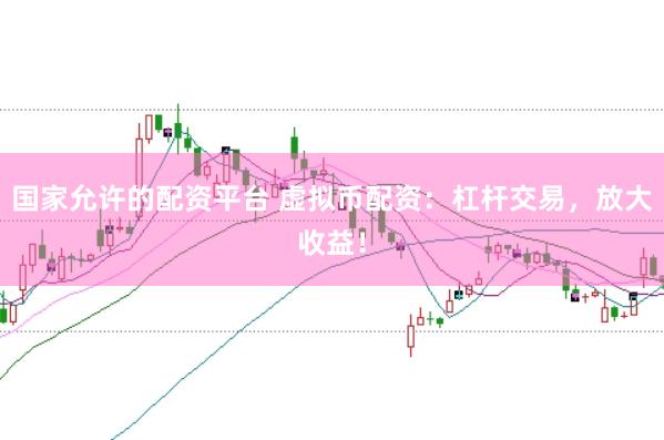 国家允许的配资平台 虚拟币配资：杠杆交易，放大收益！