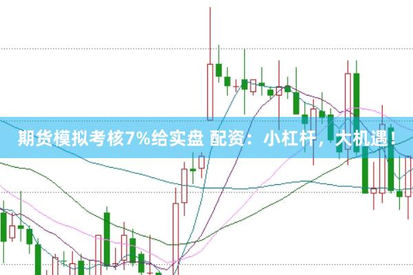 期货模拟考核7%给实盘 配资：小杠杆，大机遇！