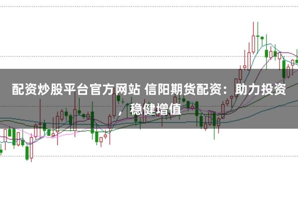 配资炒股平台官方网站 信阳期货配资：助力投资，稳健增值