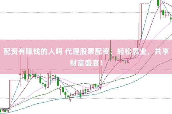 配资有赚钱的人吗 代理股票配资：轻松展业，共享财富盛宴！