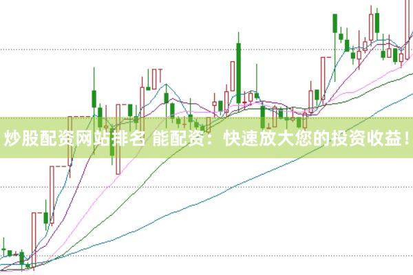 炒股配资网站排名 能配资：快速放大您的投资收益！