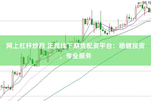 网上杠杆炒股 正规线下期货配资平台：稳健投资，专业服务