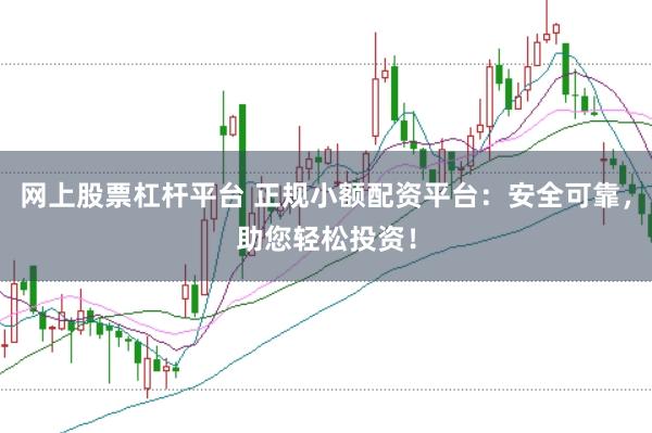 网上股票杠杆平台 正规小额配资平台：安全可靠，助您轻松投资！