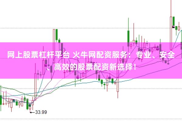 网上股票杠杆平台 火牛网配资服务：专业、安全、高效的股票配资新选择！