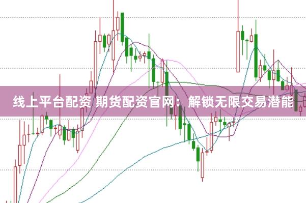 线上平台配资 期货配资官网：解锁无限交易潜能