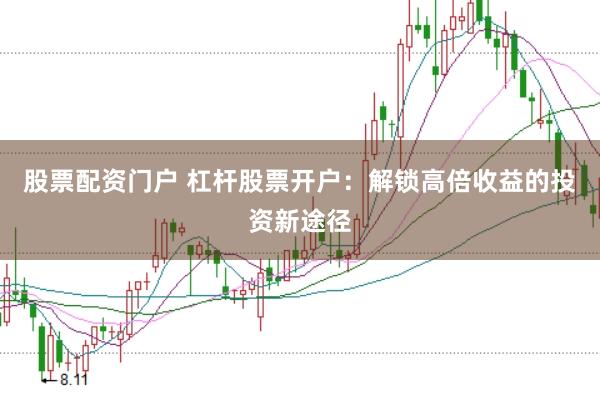股票配资门户 杠杆股票开户：解锁高倍收益的投资新途径