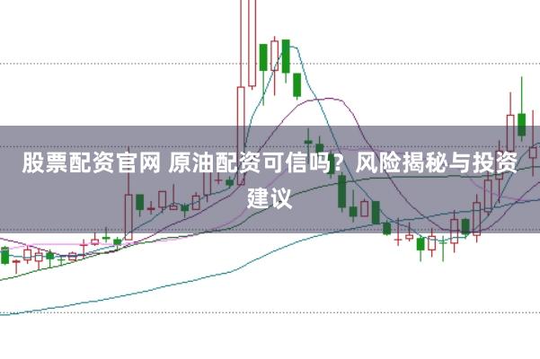 股票配资官网 原油配资可信吗？风险揭秘与投资建议