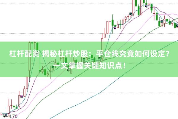 杠杆配资 揭秘杠杆炒股：平仓线究竟如何设定？一文掌握关键知识点！