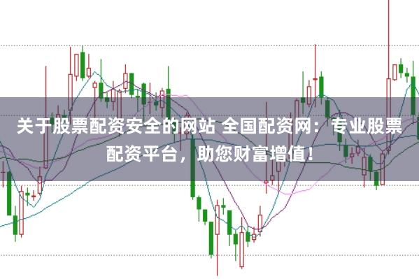 关于股票配资安全的网站 全国配资网：专业股票配资平台，助您财富增值！