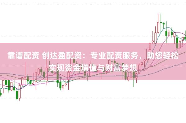 靠谱配资 创达盈配资：专业配资服务，助您轻松实现资金增值与财富梦想