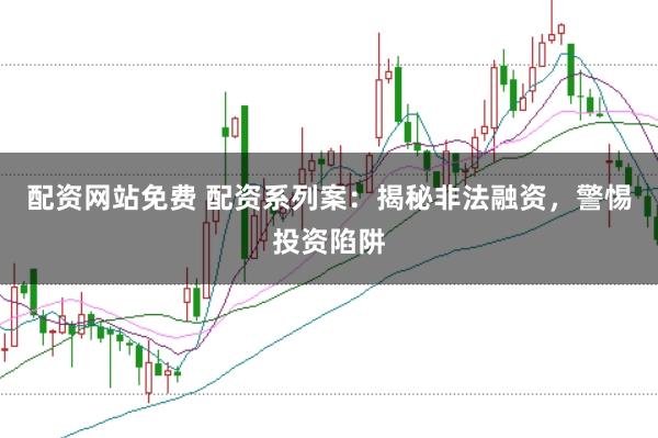 配资网站免费 配资系列案：揭秘非法融资，警惕投资陷阱