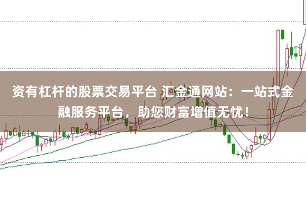 资有杠杆的股票交易平台 汇金通网站：一站式金融服务平台，助您财富增值无忧！
