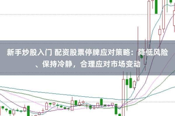 新手炒股入门 配资股票停牌应对策略：降低风险、保持冷静，合理应对市场变动