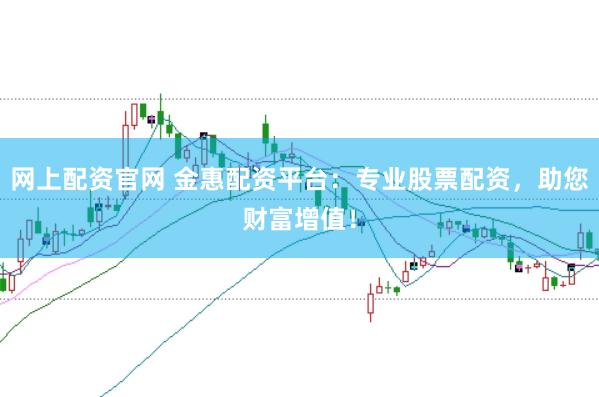 网上配资官网 金惠配资平台：专业股票配资，助您财富增值！