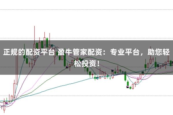 正规的配资平台 盈牛管家配资：专业平台，助您轻松投资！