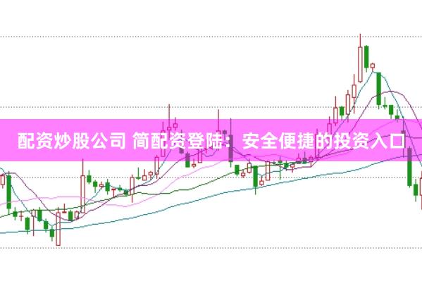 配资炒股公司 简配资登陆：安全便捷的投资入口