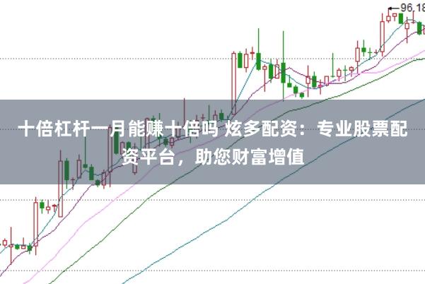 十倍杠杆一月能赚十倍吗 炫多配资：专业股票配资平台，助您财富增值