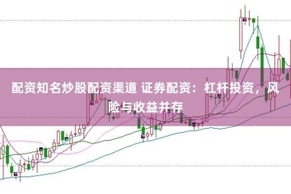 配资知名炒股配资渠道 证券配资：杠杆投资，风险与收益并存