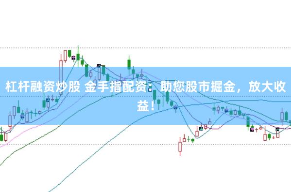 杠杆融资炒股 金手指配资：助您股市掘金，放大收益！