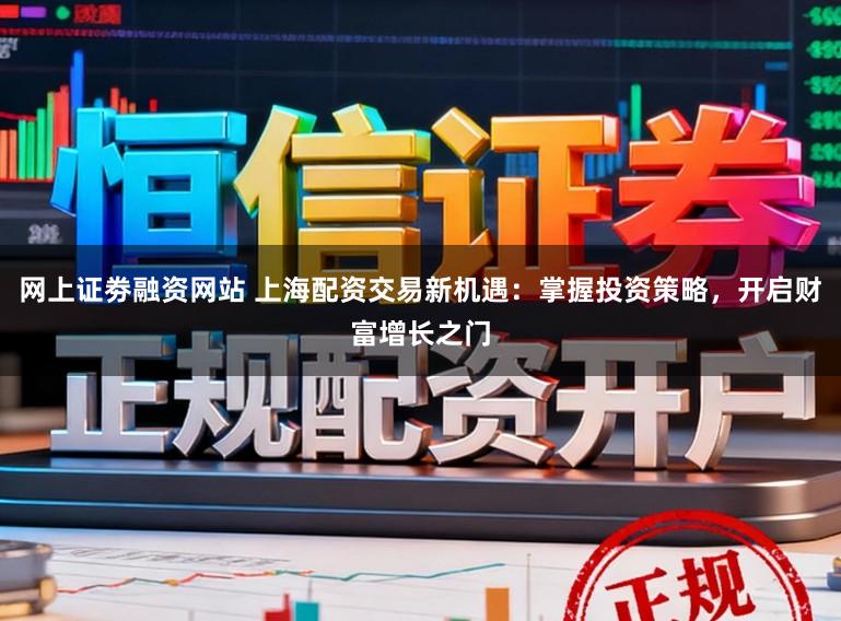 网上证劵融资网站 上海配资交易新机遇：掌握投资策略，开启财富增长之门
