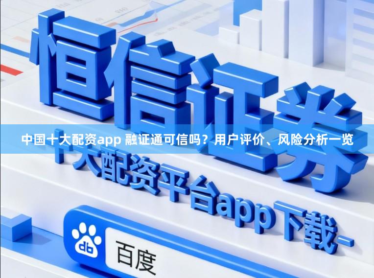 中国十大配资app 融证通可信吗？用户评价、风险分析一览