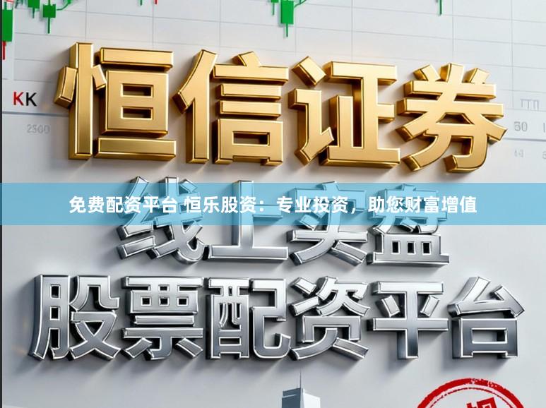 免费配资平台 恒乐股资：专业投资，助您财富增值