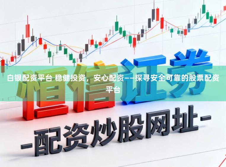 白银配资平台 稳健投资，安心配资——探寻安全可靠的股票配资平台