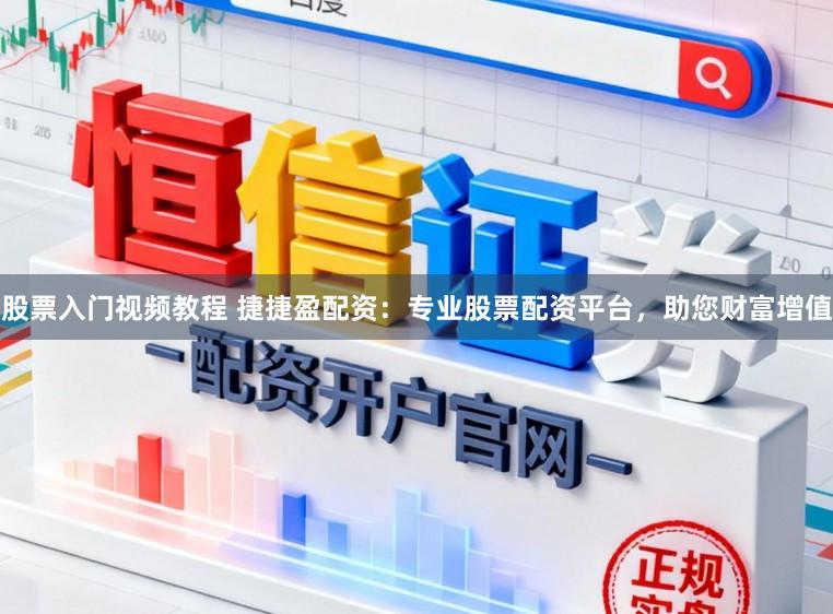 股票入门视频教程 捷捷盈配资：专业股票配资平台，助您财富增值