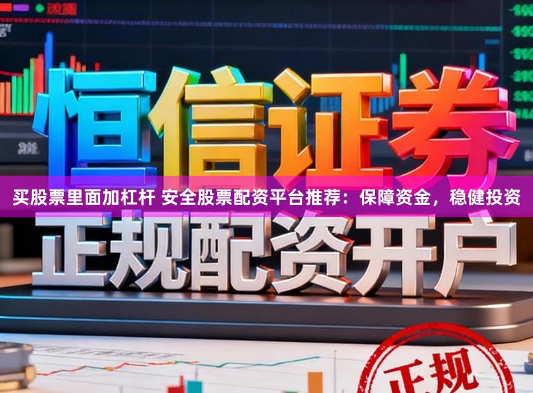 买股票里面加杠杆 安全股票配资平台推荐：保障资金，稳健投资