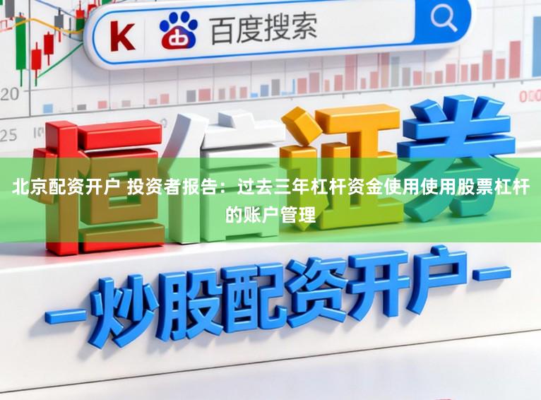 北京配资开户 投资者报告：过去三年杠杆资金使用使用股票杠杆的账户管理