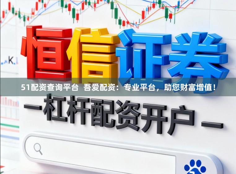 51配资查询平台  吾爱配资：专业平台，助您财富增值！