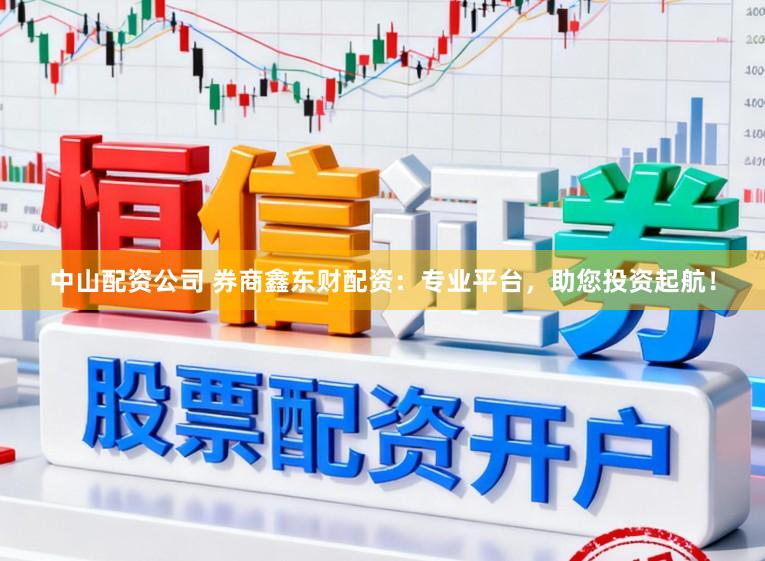 中山配资公司 券商鑫东财配资：专业平台，助您投资起航！