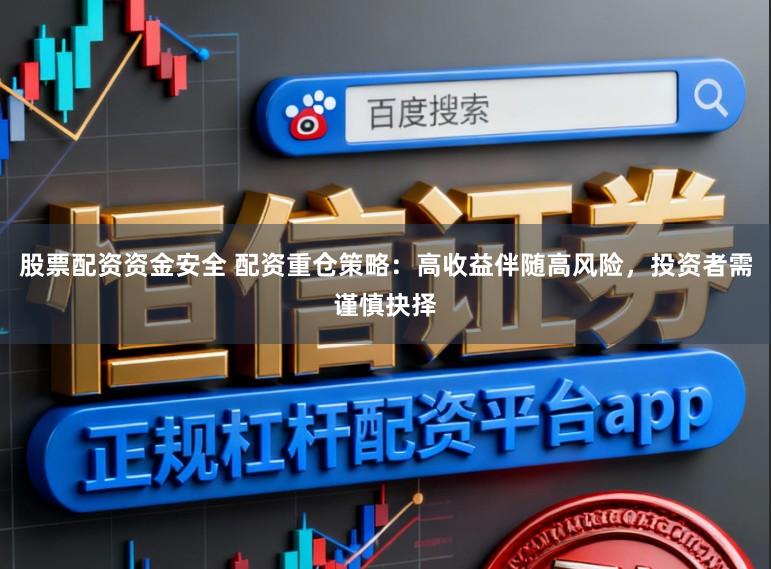 股票配资资金安全 配资重仓策略：高收益伴随高风险，投资者需谨慎抉择