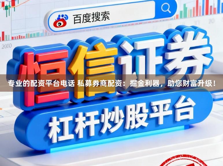 专业的配资平台电话 私募券商配资：掘金利器，助您财富升级！