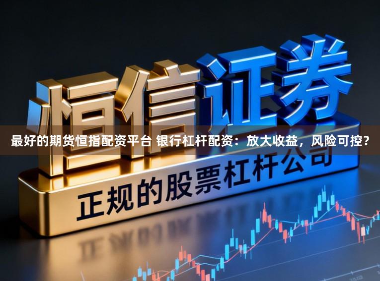 最好的期货恒指配资平台 银行杠杆配资：放大收益，风险可控？