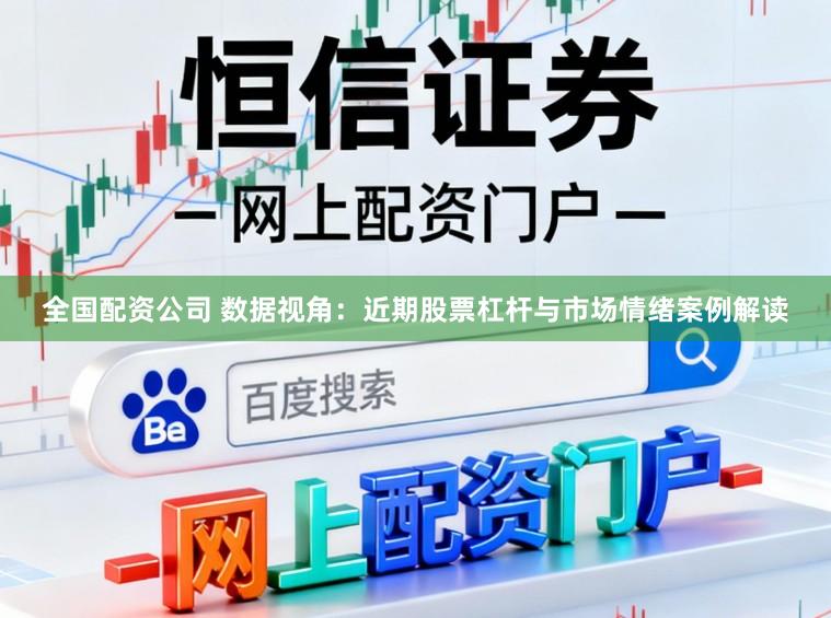 全国配资公司 数据视角：近期股票杠杆与市场情绪案例解读