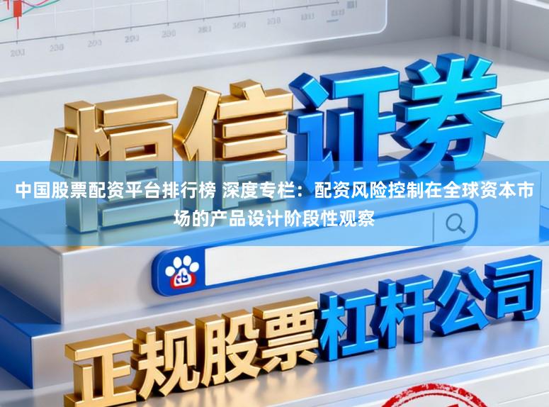 中国股票配资平台排行榜 深度专栏：配资风险控制在全球资本市场的产品设计阶段性观察