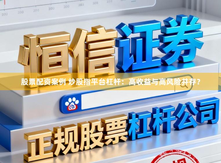 股票配资案例 炒股指平台杠杆：高收益与高风险并存？