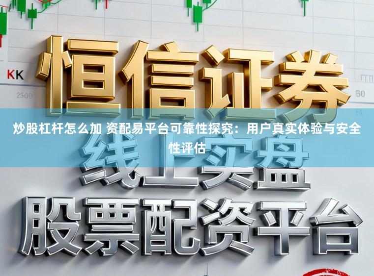 炒股杠杆怎么加 资配易平台可靠性探究：用户真实体验与安全性评估