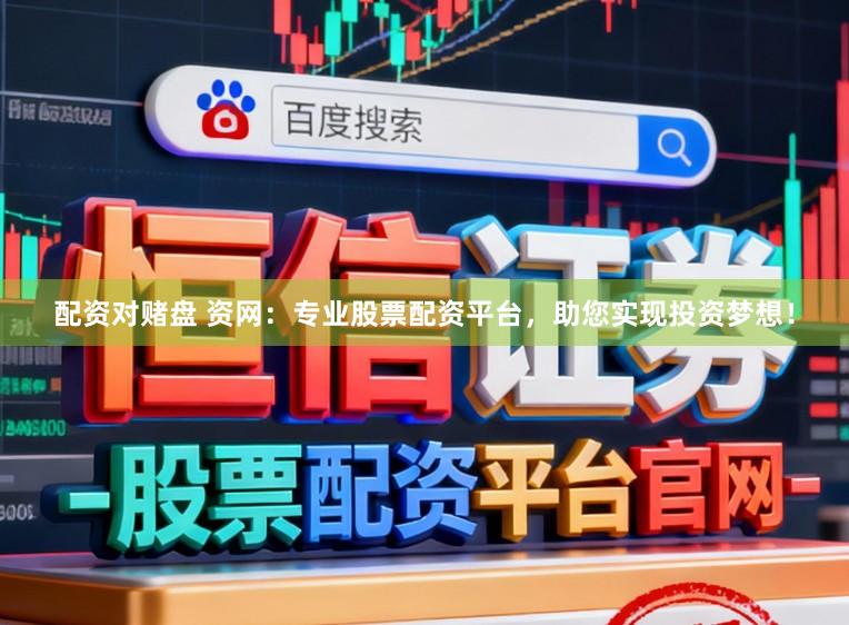 配资对赌盘 资网：专业股票配资平台，助您实现投资梦想！