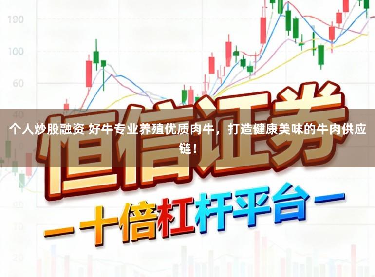 个人炒股融资 好牛专业养殖优质肉牛，打造健康美味的牛肉供应链！