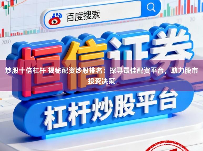 炒股十倍杠杆 揭秘配资炒股排名：探寻最佳配资平台，助力股市投资决策