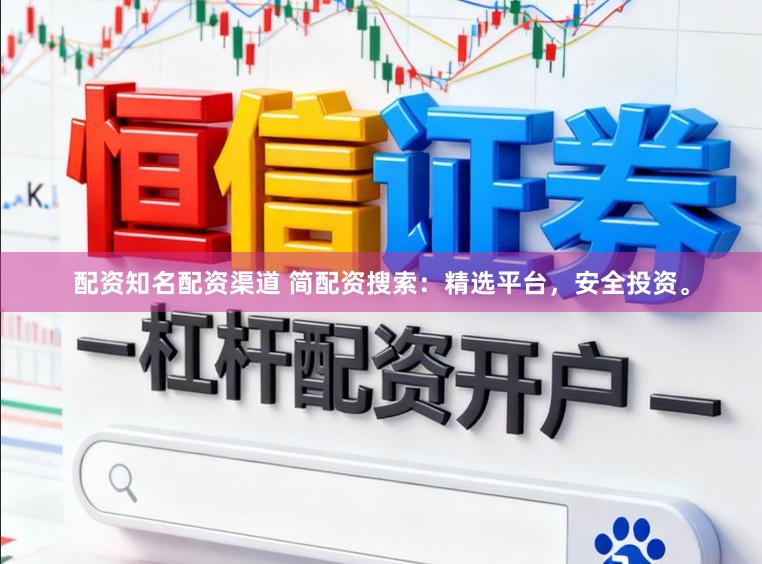 配资知名配资渠道 简配资搜索：精选平台，安全投资。