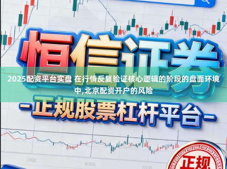 2025配资平台实盘 在行情反复验证核心逻辑的阶段的盘面环境中,北京配资开户的风险