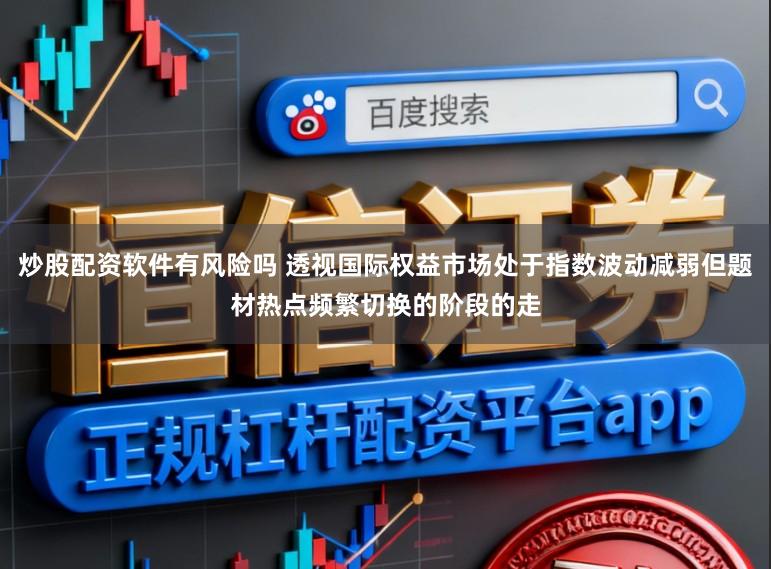 炒股配资软件有风险吗 透视国际权益市场处于指数波动减弱但题材热点频繁切换的阶段的走